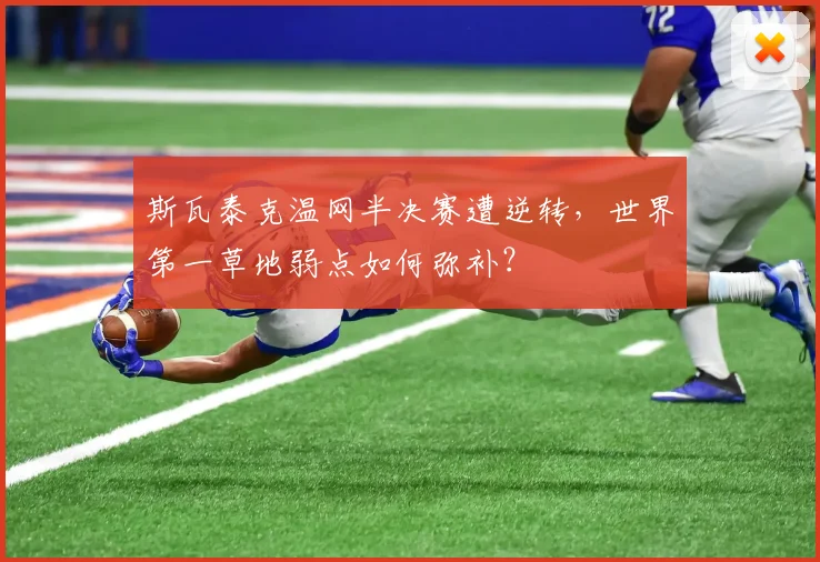 斯瓦泰克温网半决赛遭逆转，世界第一草地弱点如何弥补？