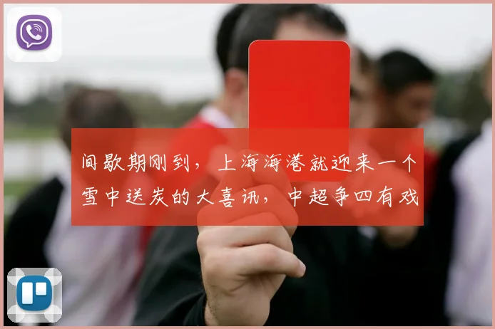间歇期刚到，上海海港就迎来一个雪中送炭的大喜讯，中超争四有戏