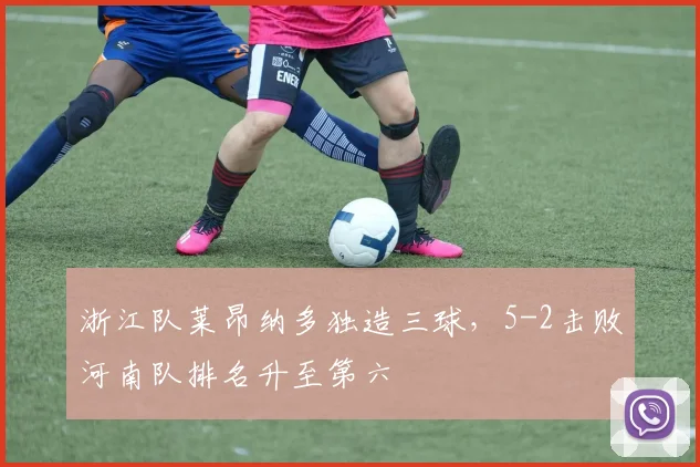 浙江队莱昂纳多独造三球，5-2击败河南队排名升至第六
